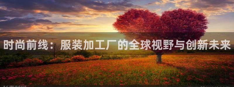 乐发平台出来的时间吗：时尚前线：服装加工